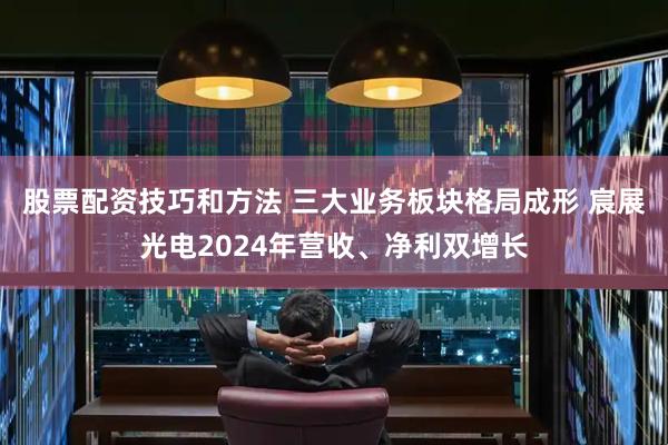 股票配资技巧和方法 三大业务板块格局成形 宸展光电2024年营收、净利双增长