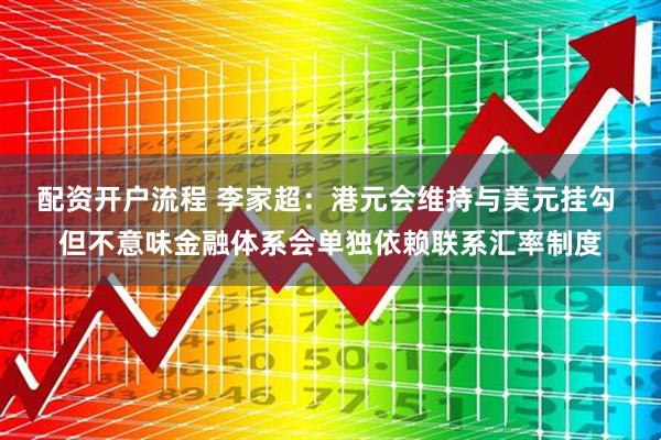 配资开户流程 李家超：港元会维持与美元挂勾 但不意味金融体系会单独依赖联系汇率制度