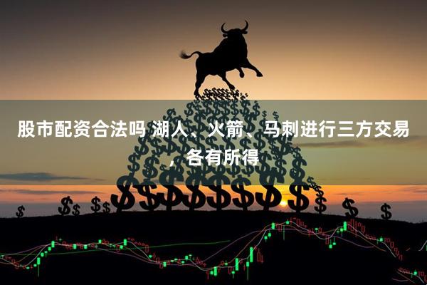 股市配资合法吗 湖人、火箭、马刺进行三方交易，各有所得