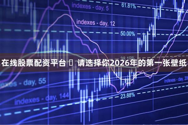 在线股票配资平台 ️请选择你2026年的第一张壁纸