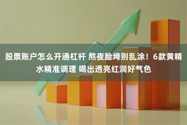 股票账户怎么开通杠杆 熬夜脸垮别乱涂！6款黄精水精准调理 喝出透亮红润好气色