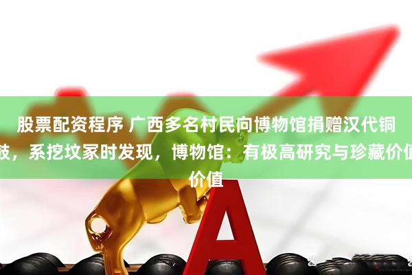 股票配资程序 广西多名村民向博物馆捐赠汉代铜鼓，系挖坟冢时发现，博物馆：有极高研究与珍藏价值