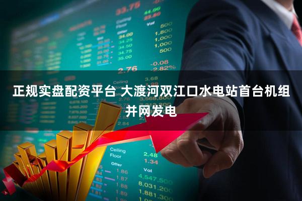 正规实盘配资平台 大渡河双江口水电站首台机组并网发电