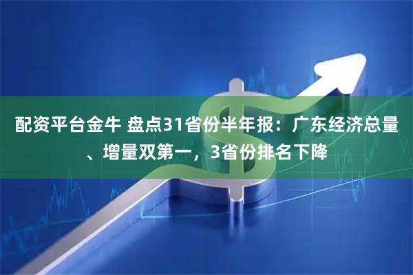 配资平台金牛 盘点31省份半年报：广东经济总量、增量双第一，3省份排名下降